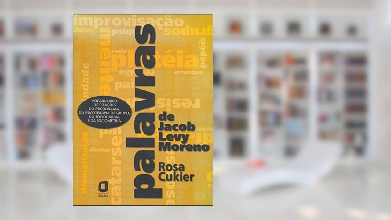 Palavras de Jacob Levy Moreno: Vocabulário de citações do psicodrama, da psicoterapia de grupo, do sociodrama e da sociometria, de Rosa Cukier