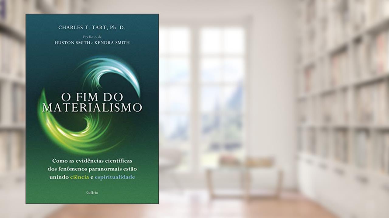 O fim do Materialismo: Como as Evidências Científicas dos Fenômenos Paranormais Estão Unindo Ciência e Espiritualidade, de Charles T. Tart