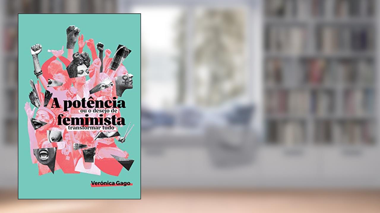 A Potência Feminista, ou o Desejo de Transformar Tudo, do autor Verónica Gago