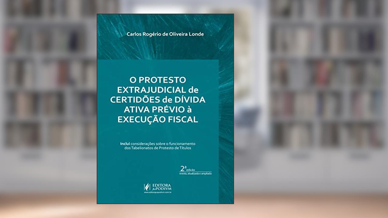 Capa de O Protesto Extrajudicial de Certidões de Dívida Ativa Prévio à Execução Fiscal, do autor Carlos Rogério de Oliveira Londe