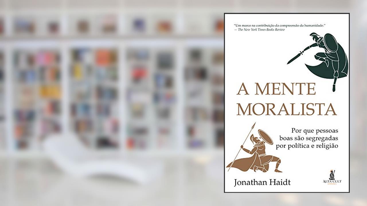 A mente moralista: Por que pessoas boas são segregadas por política e religião, de Jonathan Haidt