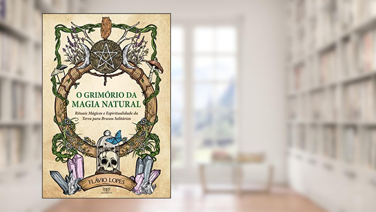 O Grimório da Magia Natural: Rituais Mágicos e Espiritualidade da Terra Para Bruxos Solitários, do autor Flávio Lopes