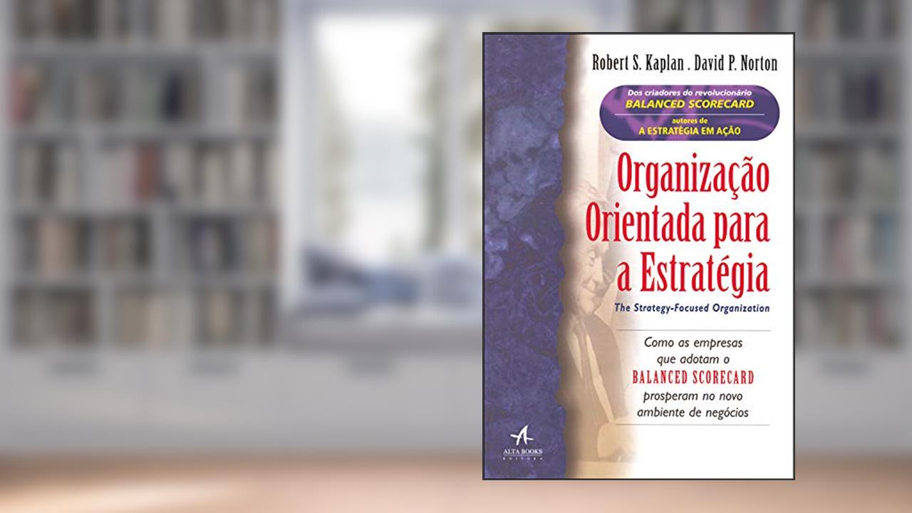 Organização Orientada Para a Estratégia: Como as Empresas que Adotam o Balanced Scorecard Prosperam no Novo Ambiente de Negócios, do autor David P. Norton; Robert S. Kaplan