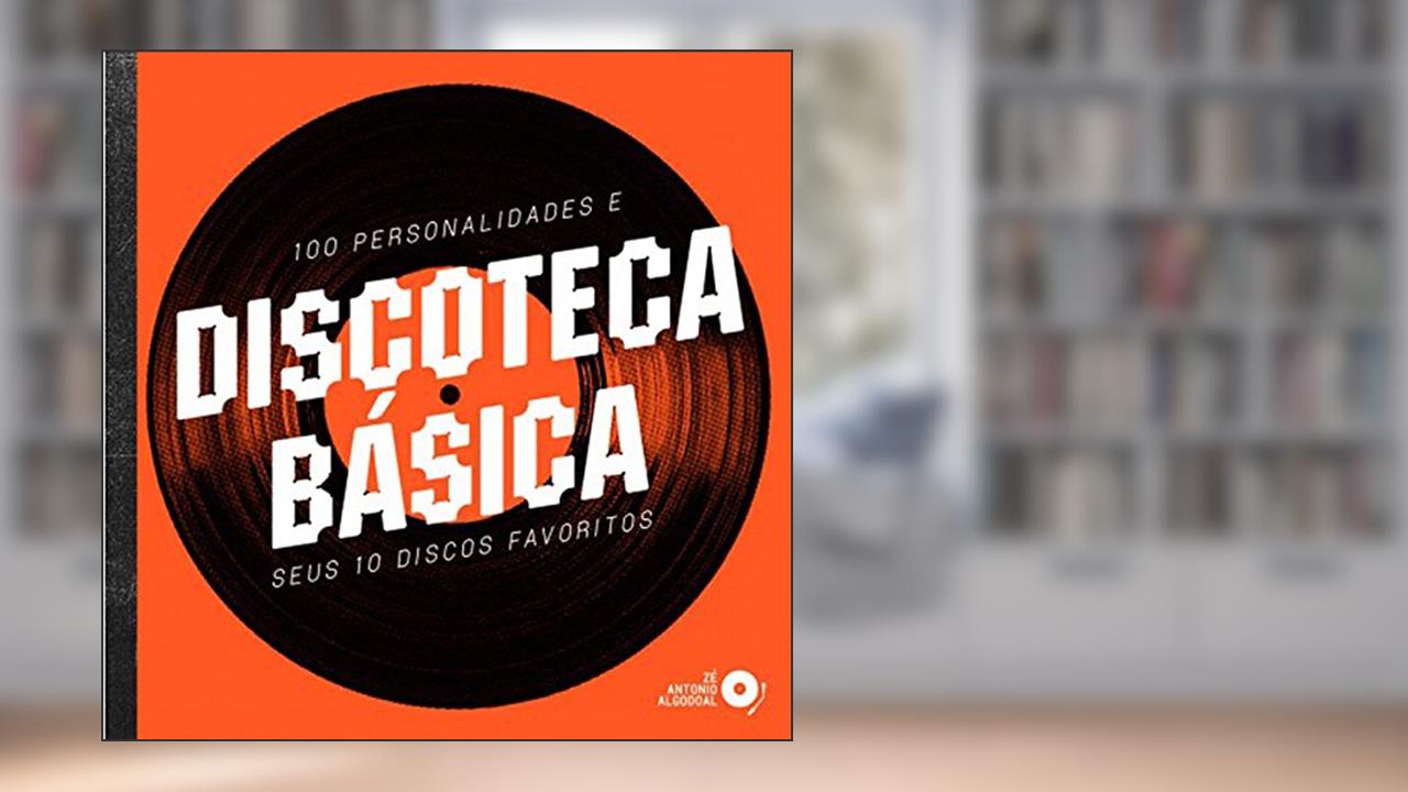 Capa de Discoteca Básica. 100 Personalidades e Seus 10 Discos Favoritos, do autor Zé Antonio Algodoal