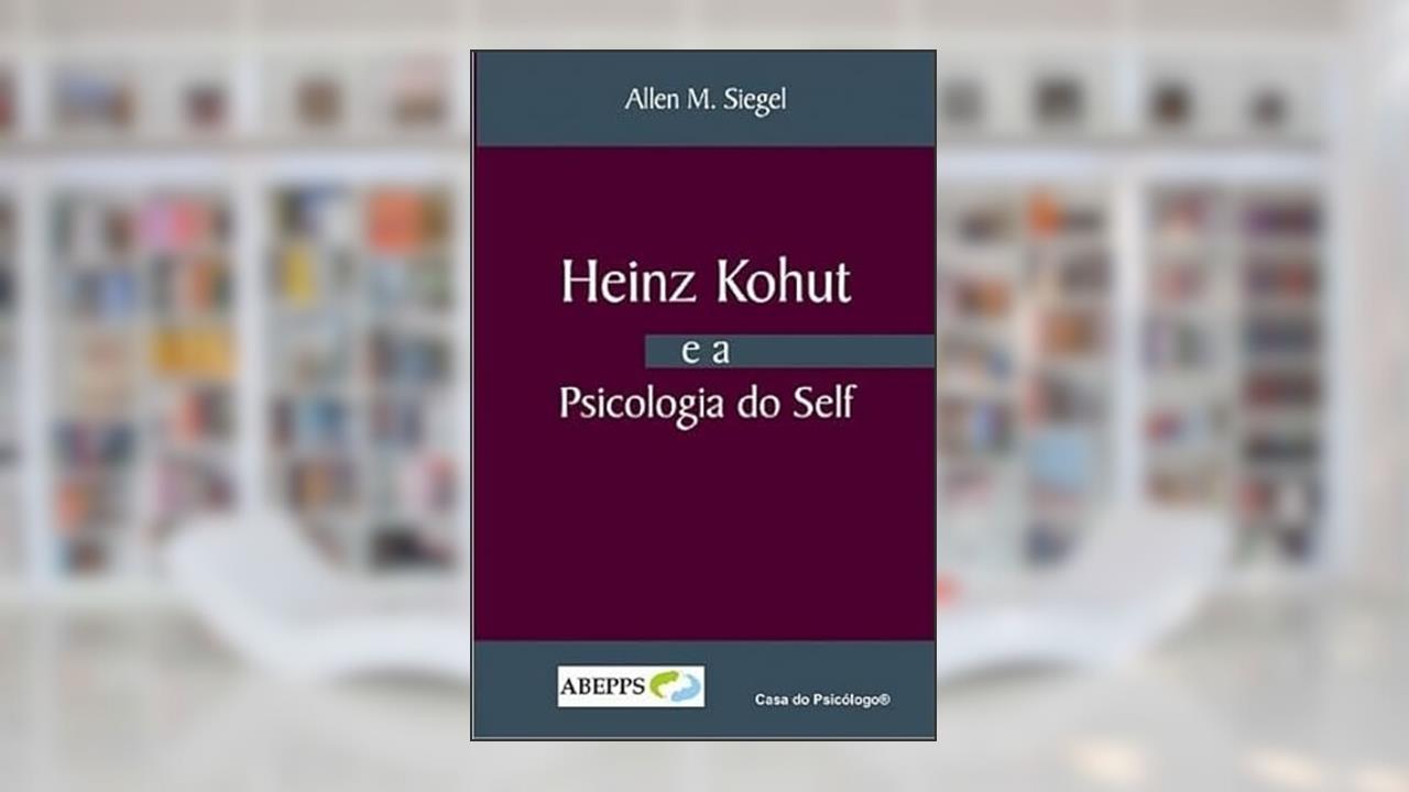Heinz Kohut e a Psicologia do Self, do autor Allen M. Siegel