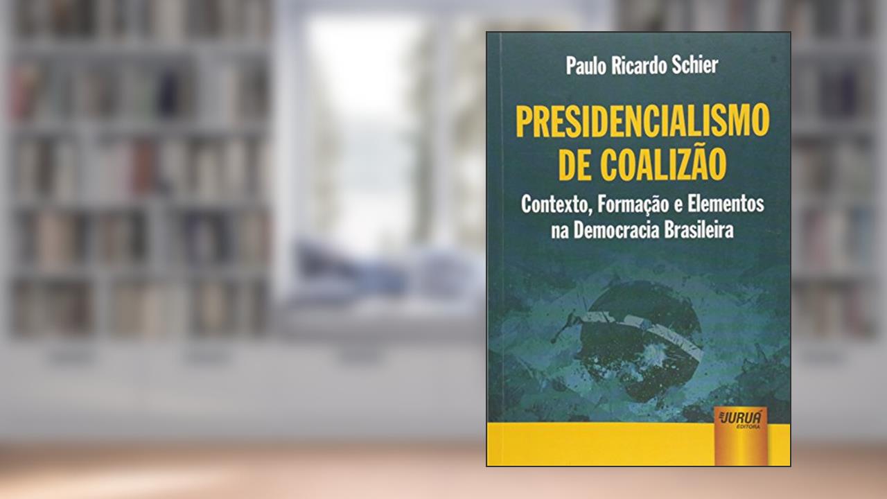 Presidencialismo de Coalizão - Contexto, Formação e Elementos na Democracia Brasileira, do autor Paulo Ricardo Schier