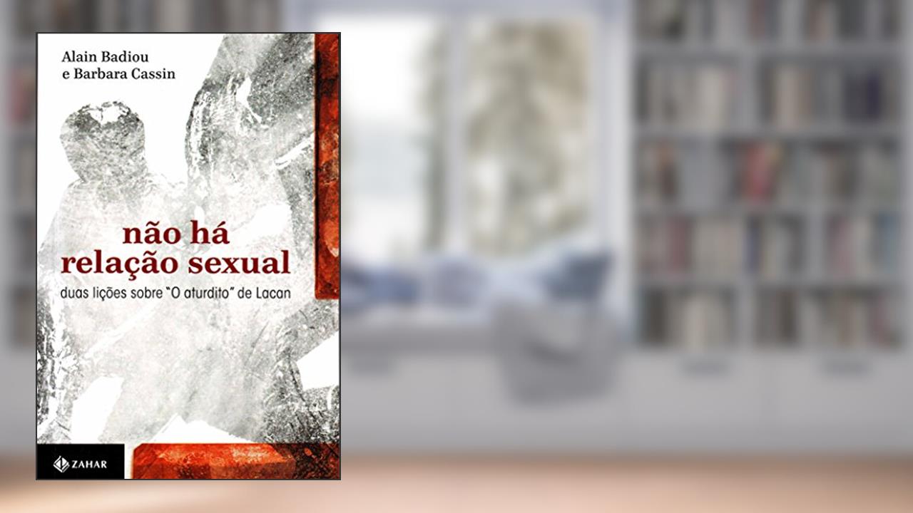 Não há relação sexual: Duas lições sobre "O aturdito" de Lacan, do autor Alain Badiou; Barbara Cassin