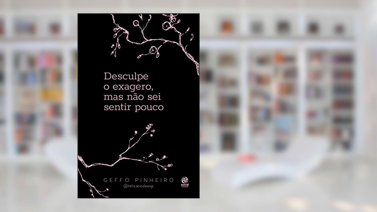 Desculpe o exagero, mas não sei sentir pouco, do autor Geffo Pinheiro