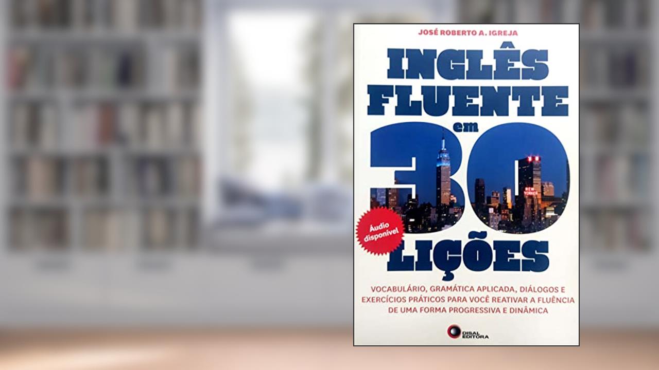 Capa de Inglês fluente em 30 lições: Vocabulário, Gramática Aplicada, Diálogos e Exercícios Práticos Para Você Reativar a Fluência de uma Forma Progressiva e Dinâmica, do autor Jose Roberto A. Igreja
