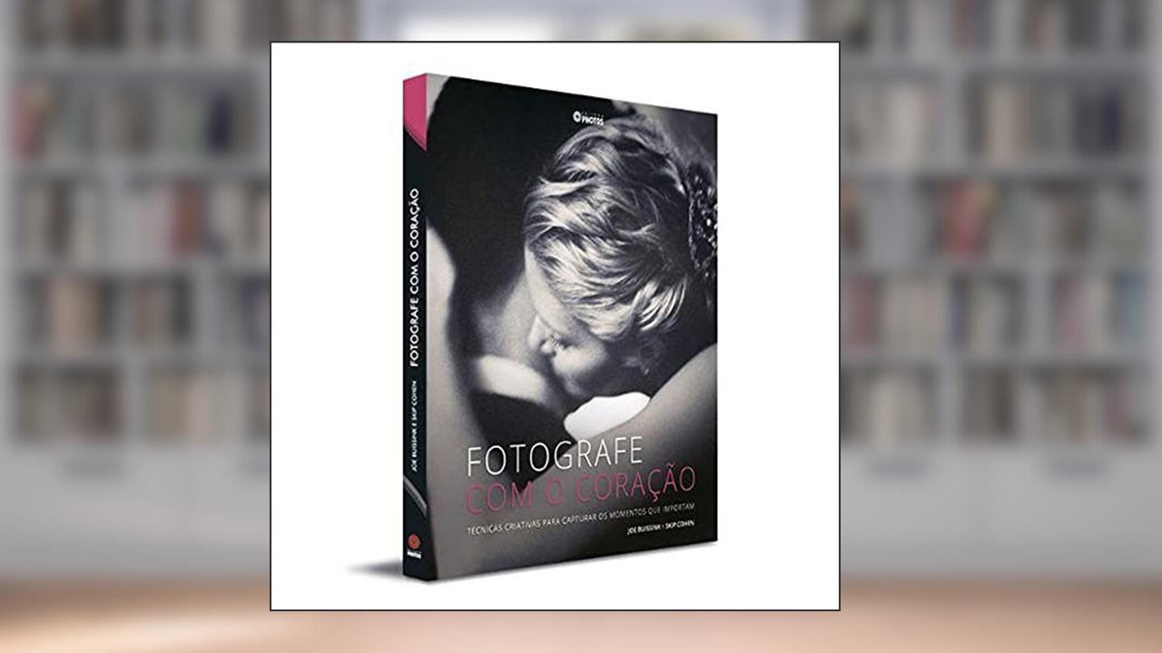 Capa de Fotografe com o Coração Técnicas Criativas Para Capturar os Momentos que Importam, do autor Joe Buissink; Skip Cohen