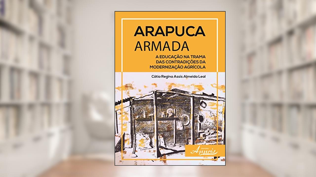Capa de Arapuca Armada: a Educação na Trama das Contradições da Modernização Agrícola, do autor Cátia Regina Assis Almeida Leal