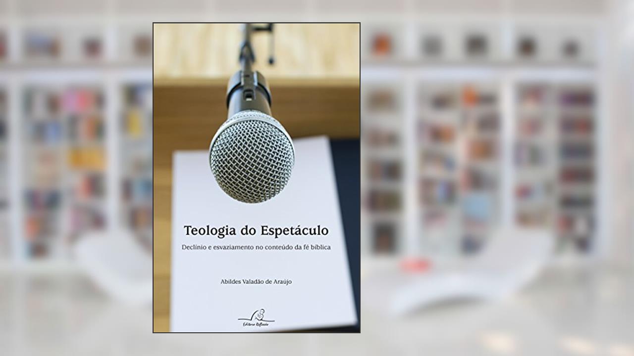 Capa de Teologia Do Espetáculo - Declínio E Esvaziamento No Conteúdo Da Fé Bíblica, do autor Abildes Valadão De Araujo