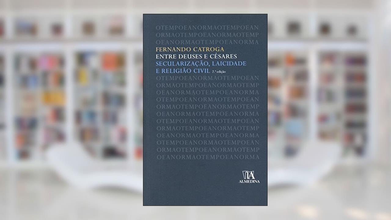 Capa de Entre Deuses e Césares: Secularização, Laicidade e Religião Civil, do autor Fernando Catroga