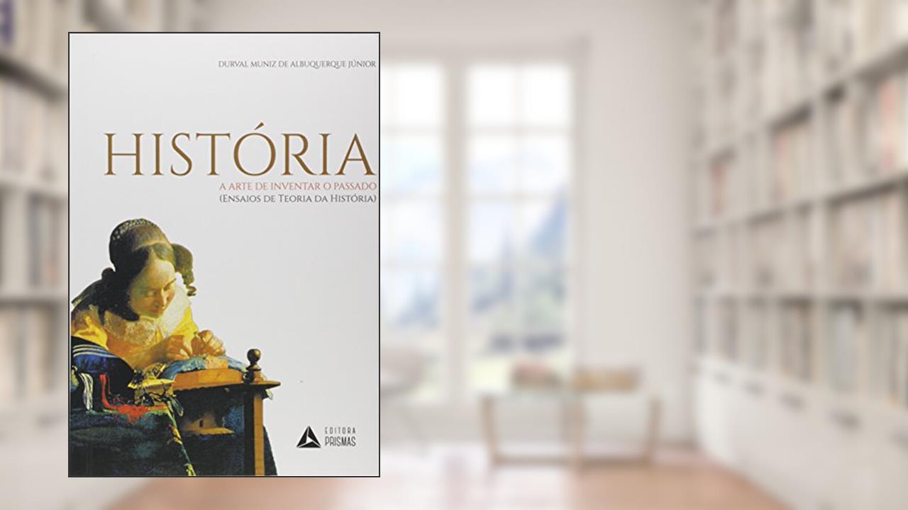 Capa de História - A arte de inventar o passado: (ensaios de teoria da história), do autor Durval Muniz de Albuquerque Júnior