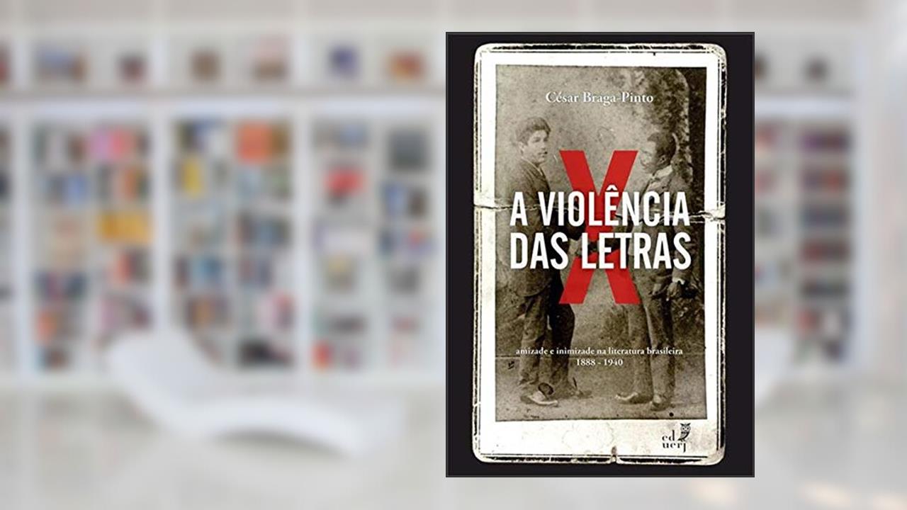 Capa de A Violência das Letras. Amizade e Inimizade na Literatura Brasileira. 1888-1940, do autor César Braga-Pinto