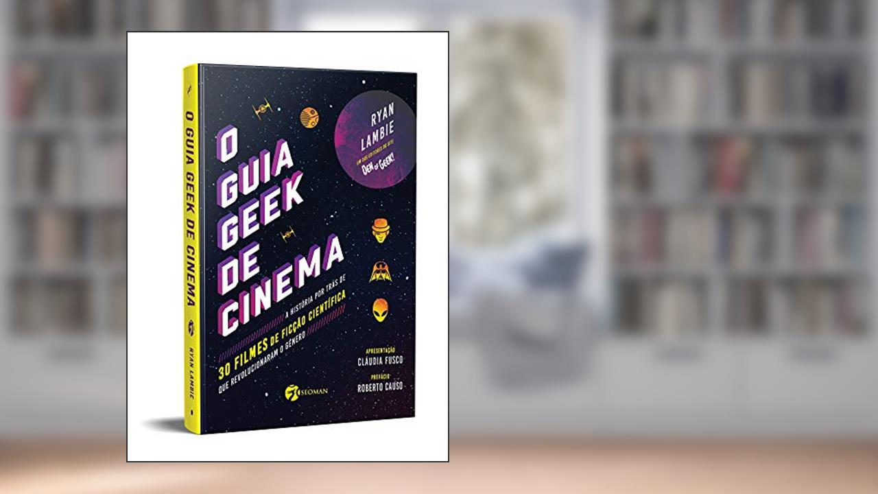 Capa de O Guia Geek de Cinema: a História por Trás de 30 Filmes de Ficção Científica que Revolucionaram o Gênero, do autor Ryan Lambie