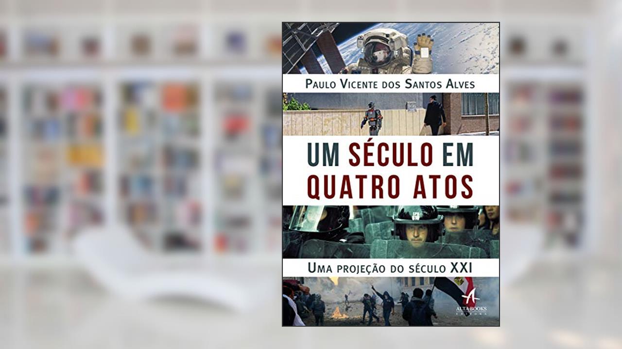 Capa de Um século em quatro atos: uma projeção do século XXI, do autor Paulo Vicente Alves