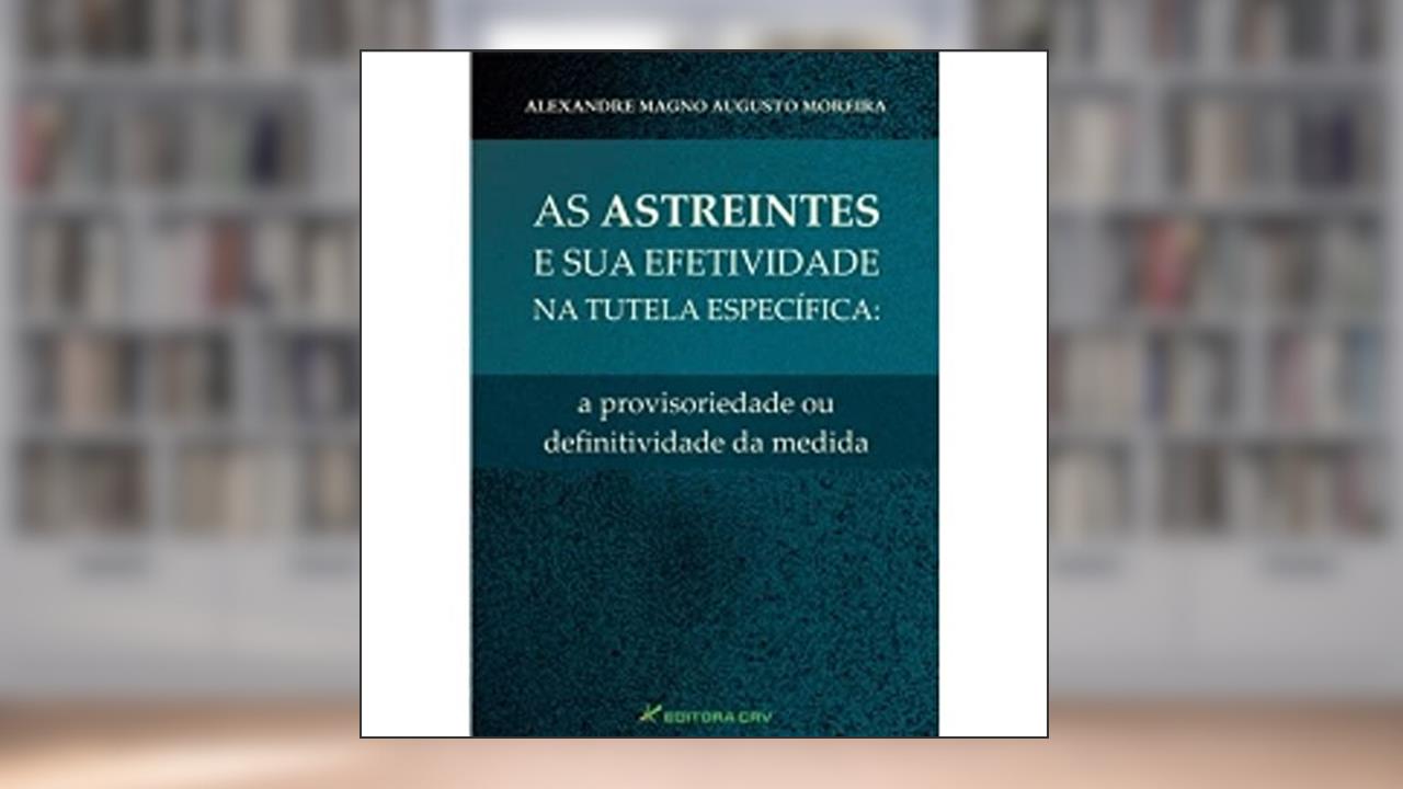 Capa de As astreintes e sua efetividade na tutela específica: a provisoriedade ou definitividade da medida, do autor Alexandre Magno Augusto Moreira