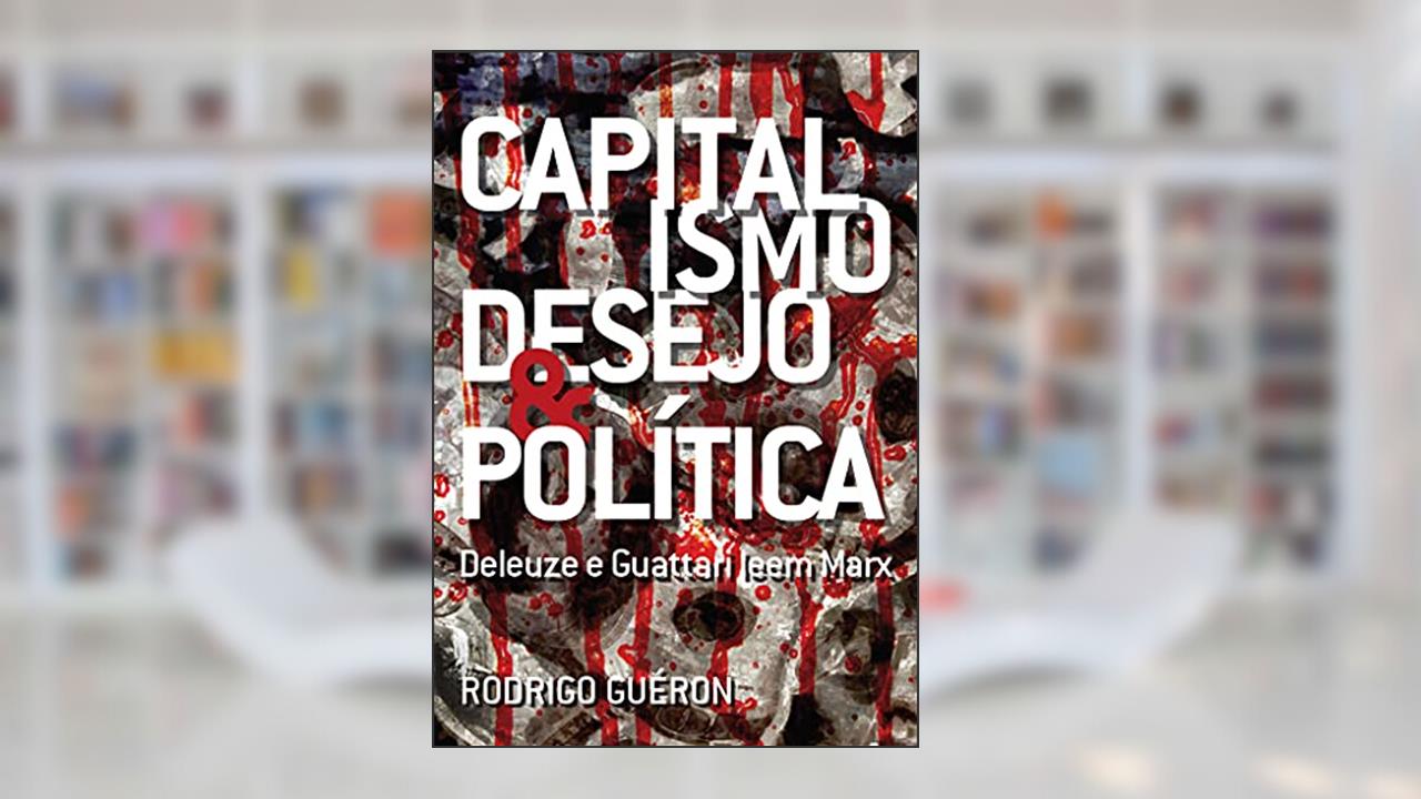 Capitalismo, Desejo E Política. Deleuze E Guattari Leem Marx, do autor Rodrigo Guéron
