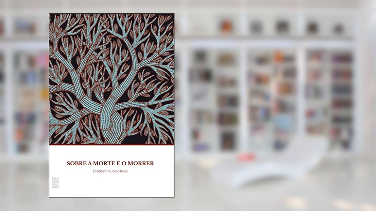 Sobre a morte e o morrer: O que os Doentes Terminais têm para Ensinar a Médicos, Enfermeiras, Religiosos e aos seus Próprios Parentes, de Elisabeth Kubler-Ross