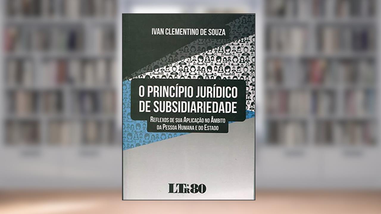 Capa de O Princípio Jurídico De Subsidiariedade: Reflexos De Sua Aplicação No âmbito Da Pessoa Humana E Do Estado, do autor Ivan Clementino de Souza