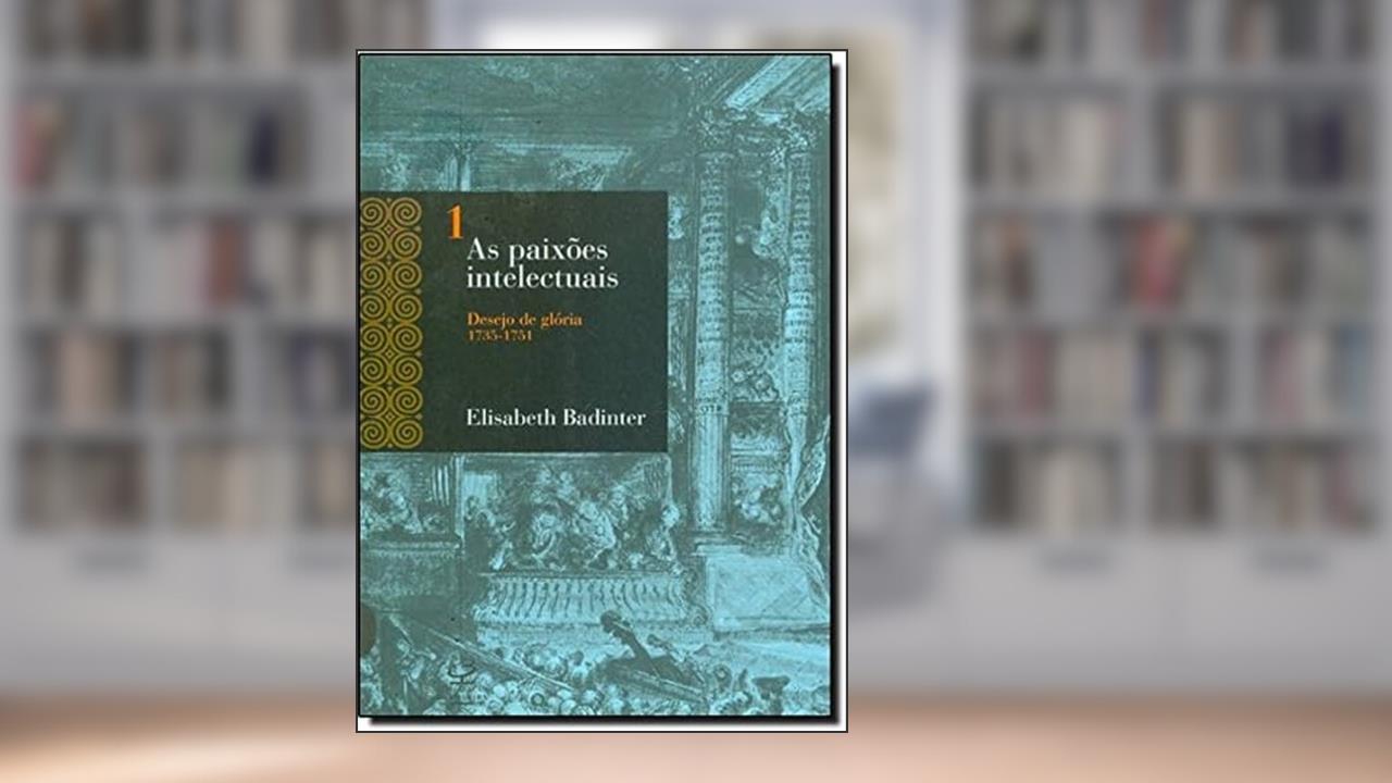 Capa de As Paixões Intelectuais. Desejo de Glória. 1735-1751 - Volume 1, do autor Elisabeth Badinter