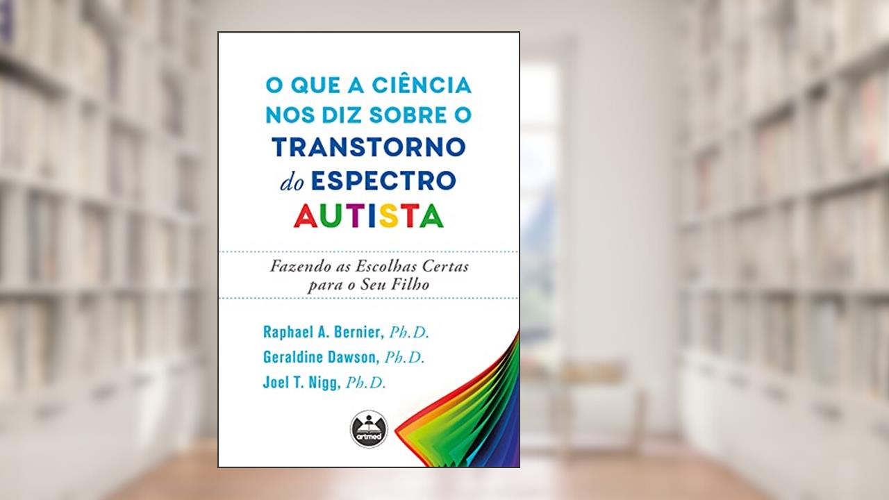 O que a ciência nos diz sobre o transtorno do espectro autista: fazendo as escolhas certas para o seu filho, do autor Raphael A. Bernier; Geraldine Dawson; Joel T. Nigg