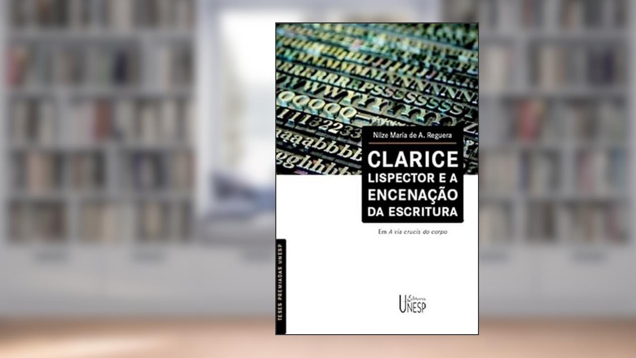 Capa de Clarice Lispector e a encenação da escritura: Em A via crucis do corpo, do autor Nilze Maria de A. Reguera