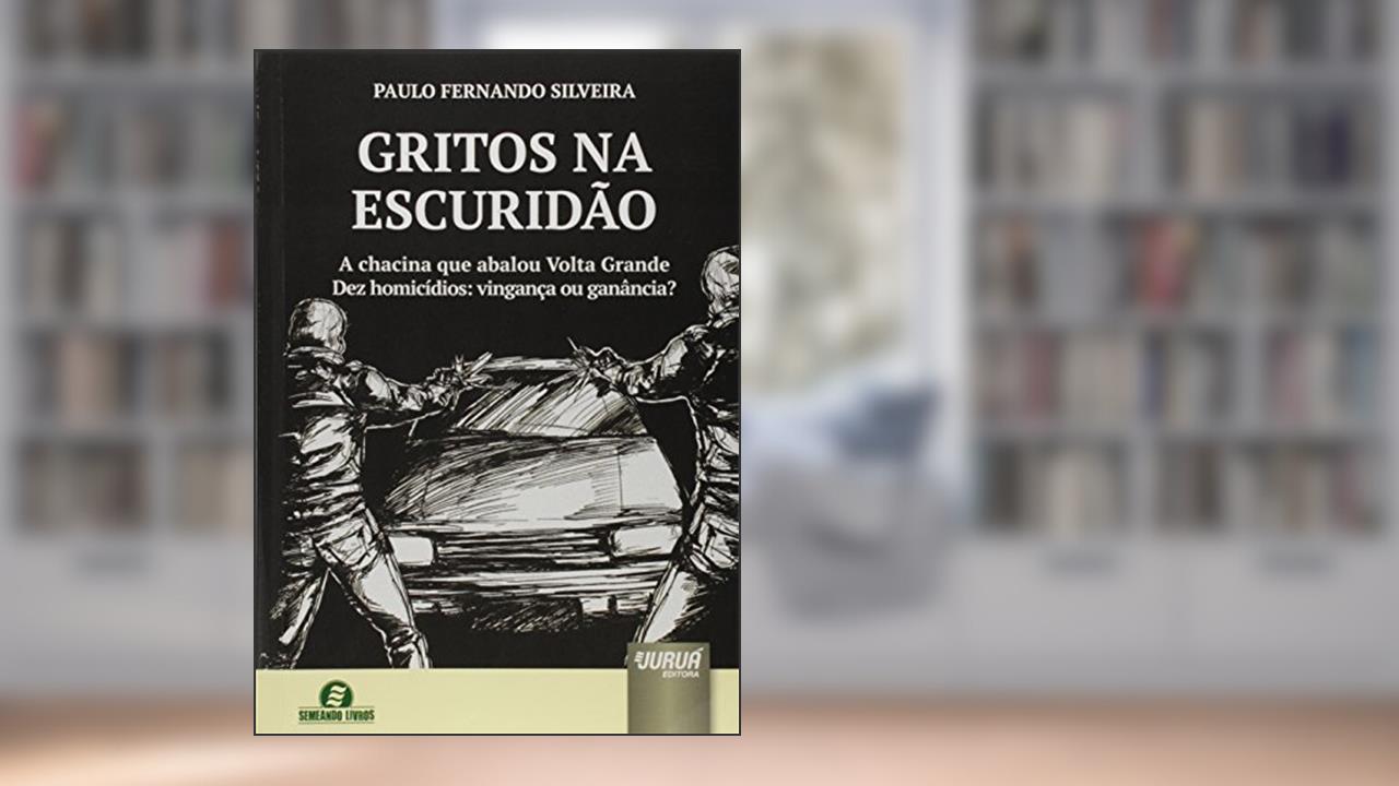 Capa de Gritos na Escuridão - A chacina que abalou Volta Grande - Dez homicídios: vingança ou ganância?, do autor Paulo Fernando Silveira