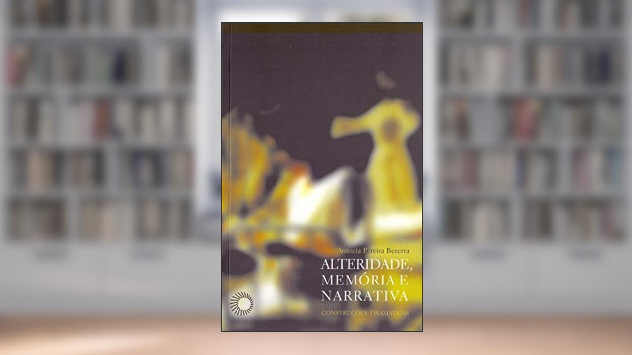 Capa de Alteridade, memória e narrativa: construções dramáticas, do autor Antonia Pereira Bezerra