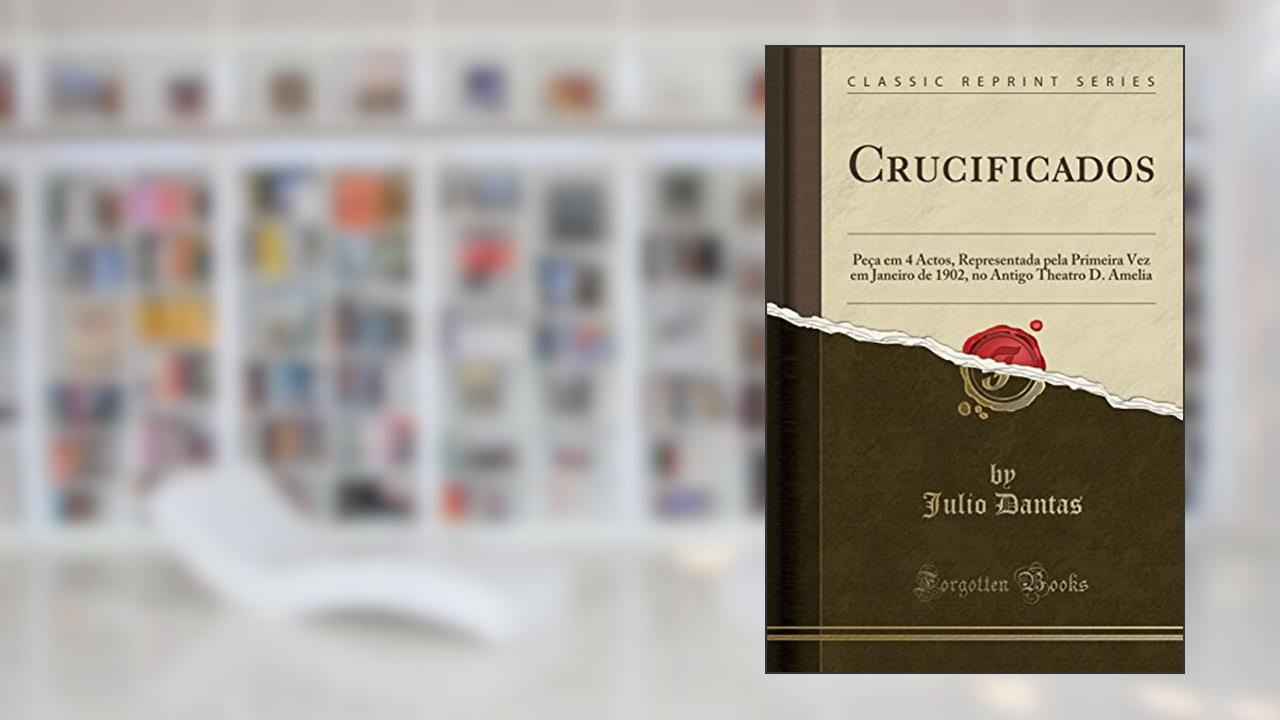 Capa de Crucificados: Peça em 4 Actos, Representada pela Primeira Vez em Janeiro de 1902, no Antigo Theatro D. Amelia (Classic Reprint), do autor Julio Dantas