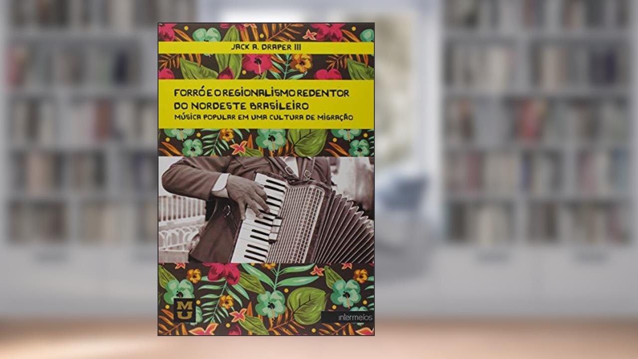 Capa de Forró e o Regionalismo Redentor do Nordeste Brasileiro. Música Popular em Uma Cultura de Migração, do autor Jack A. Draper III