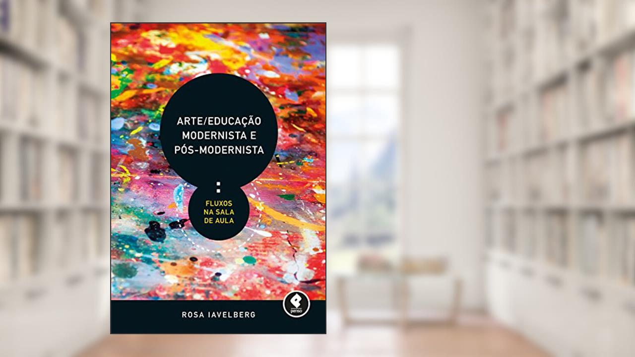 Capa de Arte/Educação Modernista e Pós-Modernista: Fluxos na Sala de Aula, do autor Rosa Iavelberg