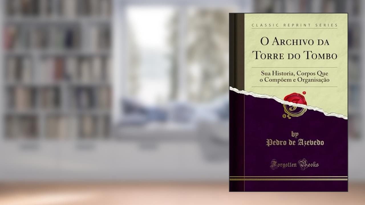 Capa de O Archivo da Torre do Tombo: Sua Historia, Corpos Que o Compõem e Organisação (Classic Reprint), do autor Pedro de Azevedo