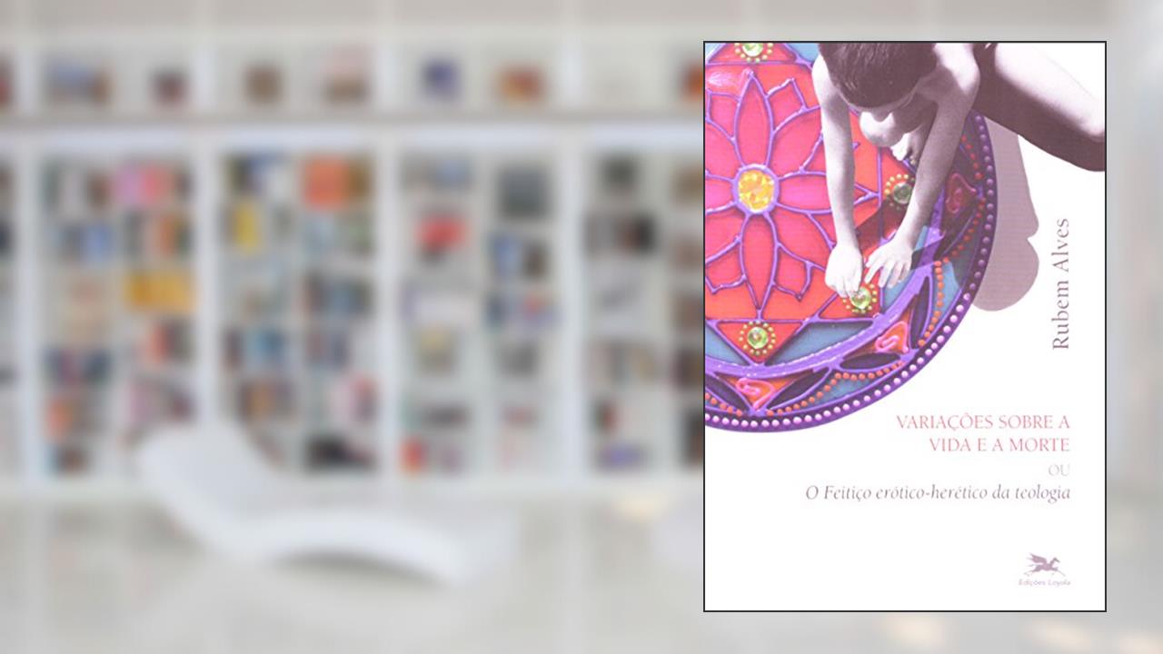 Capa de Variações sobre a vida e a morte: O feitiço erótico-herético da teologia, do autor Rubem Alves