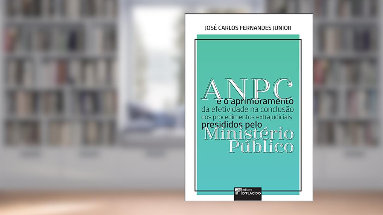 Capa de ANPC e o Aprimoramento da Efetividade na Conclusão dos Procedimentos Extrajudiciais de Presididos Pelo Ministério Público, do autor José Carlos Fernandes Junior