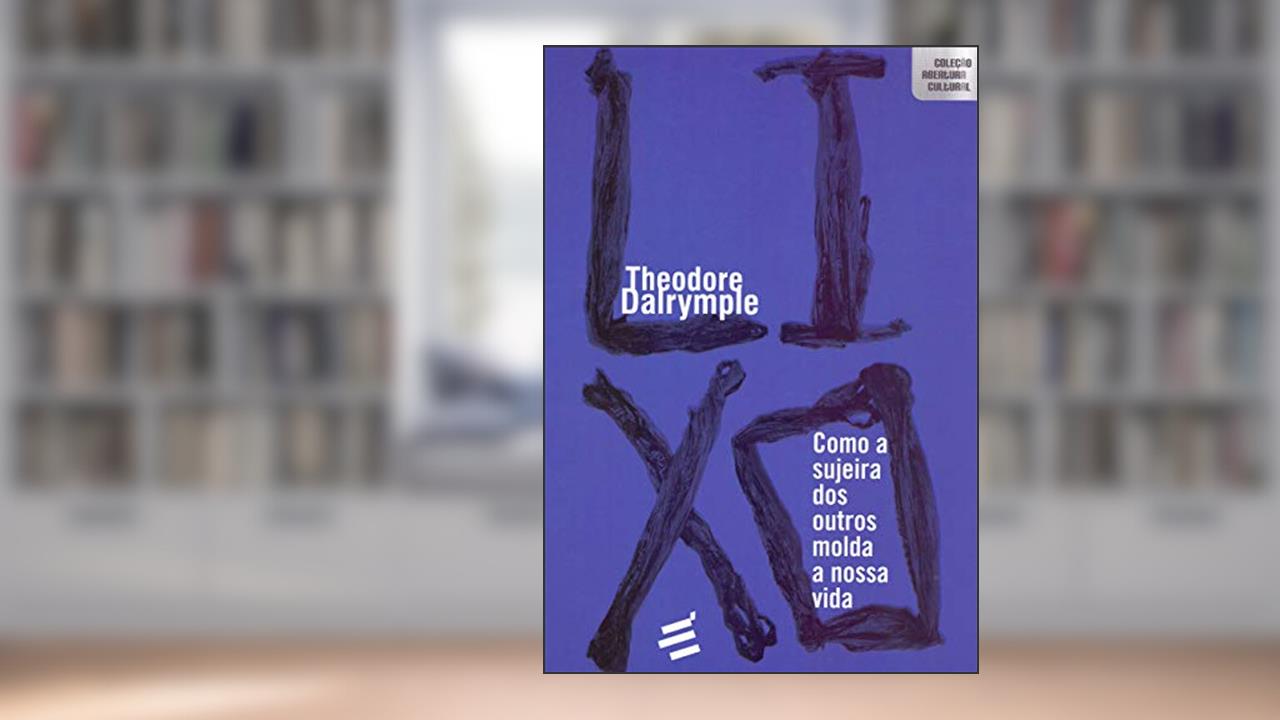 Lixo: Como a Sujeira dos Outros Molda a Nossa Vida, de Theodore Dalrymple