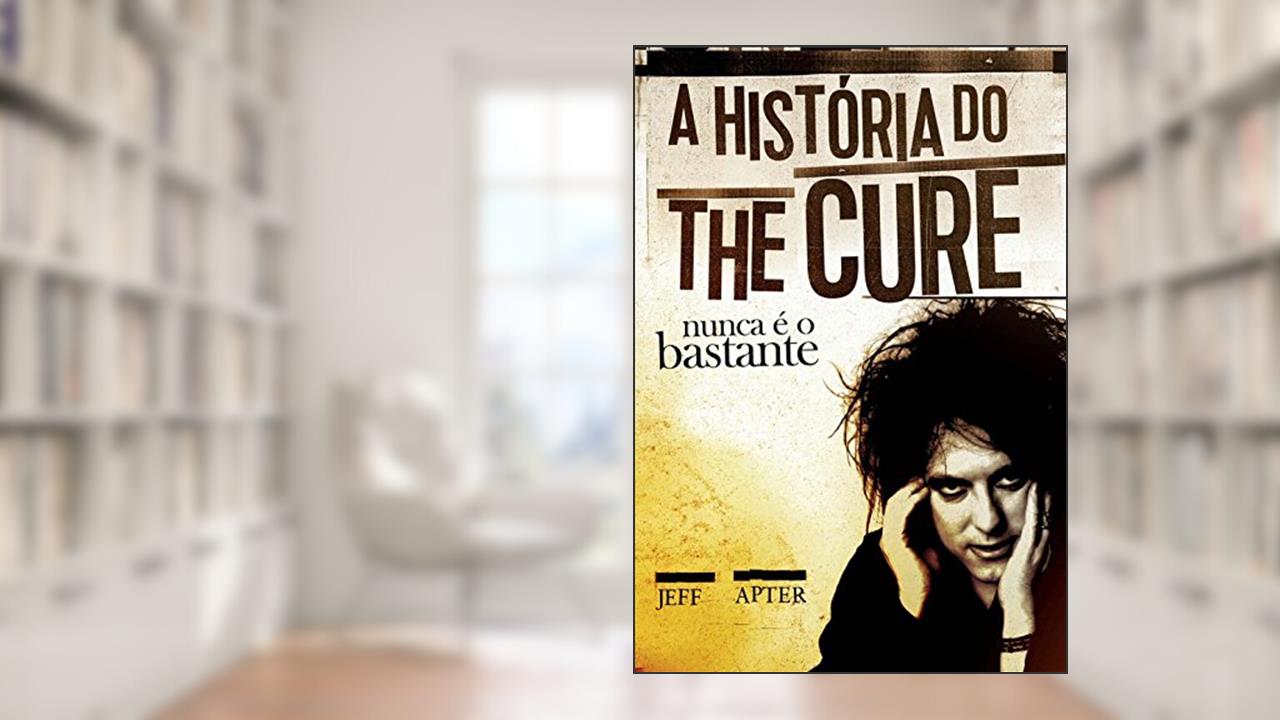Capa de Nunca É o Bastante. A História do the Cure, do autor Jeff Apter
