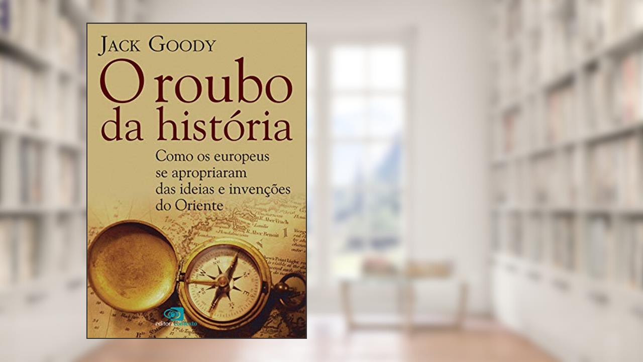 Capa de O roubo da História: Como europeus se apropriaram das ideias e invenções do oriente, do autor Jack Goody