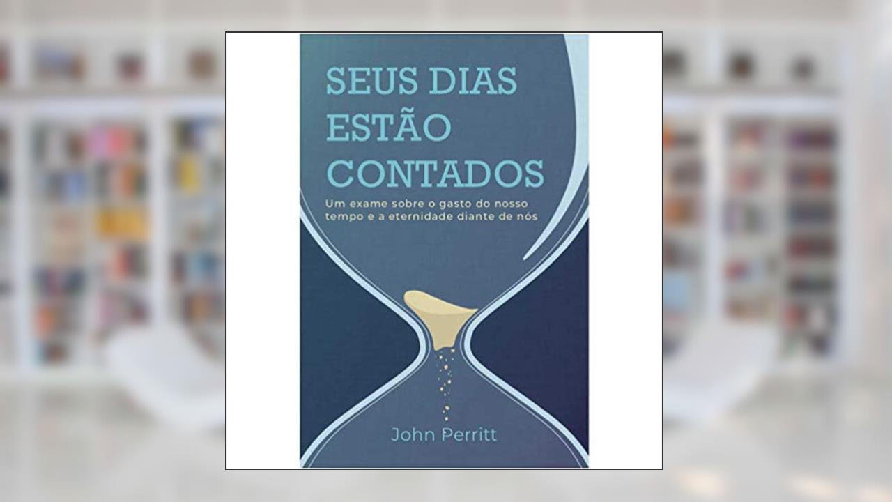 Capa de Seus Dias Estão Contados. Um Exame Sobre O Gasto Do Nosso Tempo E A Eternidade Diante De Nós, do autor John Perritt