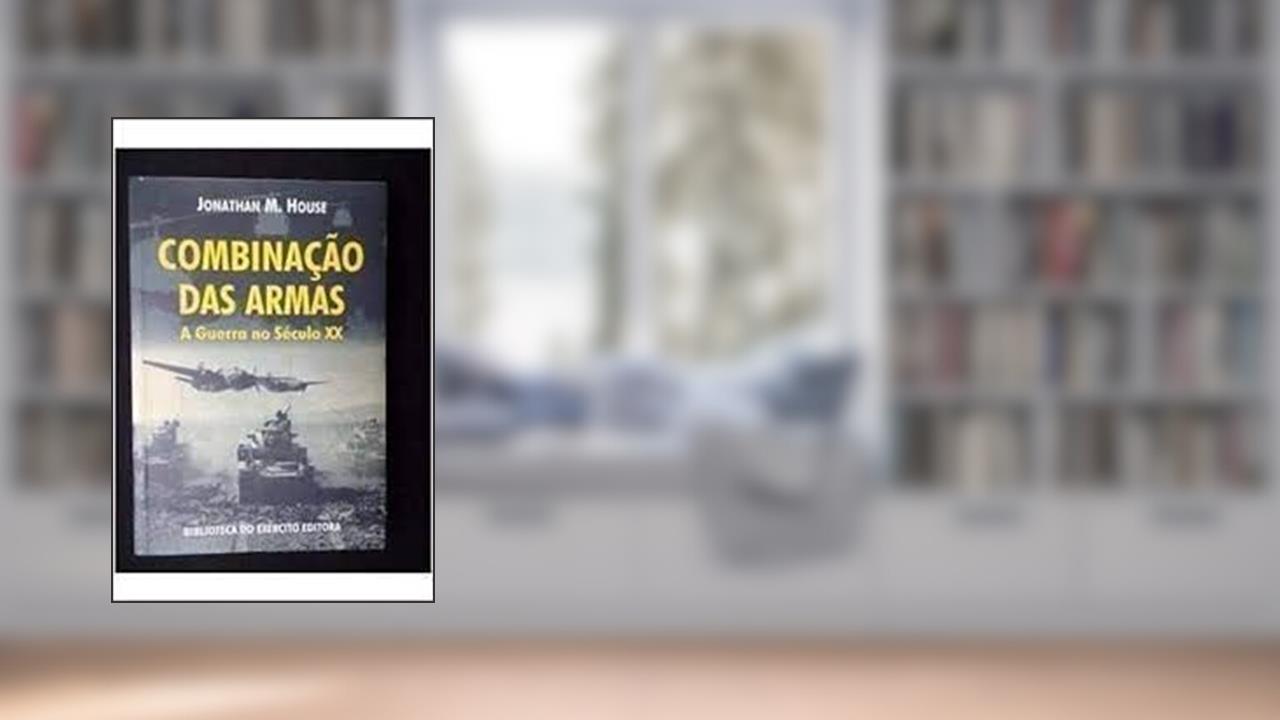Capa de combinação das armas a guerra no século XX, do autor Jonathan M. House