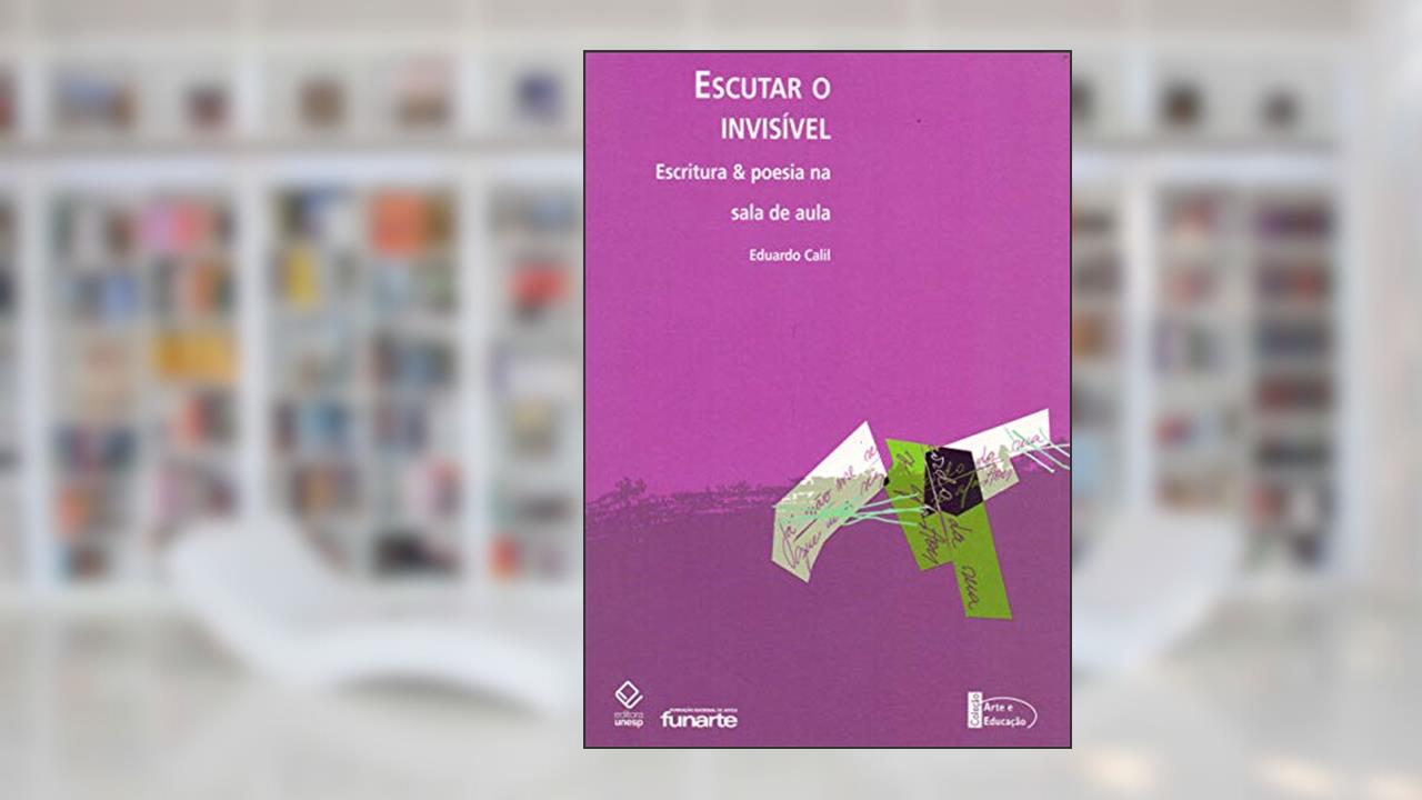 Capa de Escutar o invisível: Escritura & poesia na sala de aula, do autor Eduardo Calil
