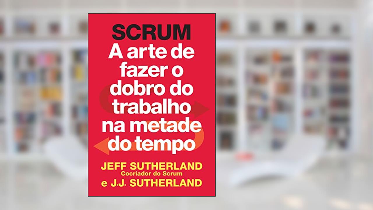 Capa de Scrum: A arte de fazer o dobro do trabalho na metade do tempo, do autor Jeff Sutherland; J. J. Sutherland