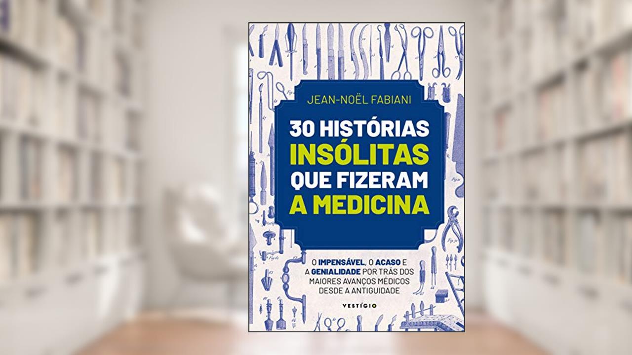 Capa de 30 histórias insólitas que fizeram a medicina: O impensável, o acaso e a genialidade por trás dos maiores avanços médicos desde a Antiguidade, do autor Jean-Noël Fabiani