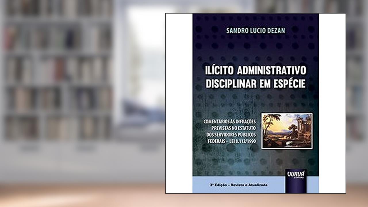 Capa de Ilícito Administrativo Disciplinar em Espécie - Comentários às Infrações Previstas no Estatuto dos Servidores Públicos Federais - Lei 8.112/1990, do autor Sandro Lucio Dezan