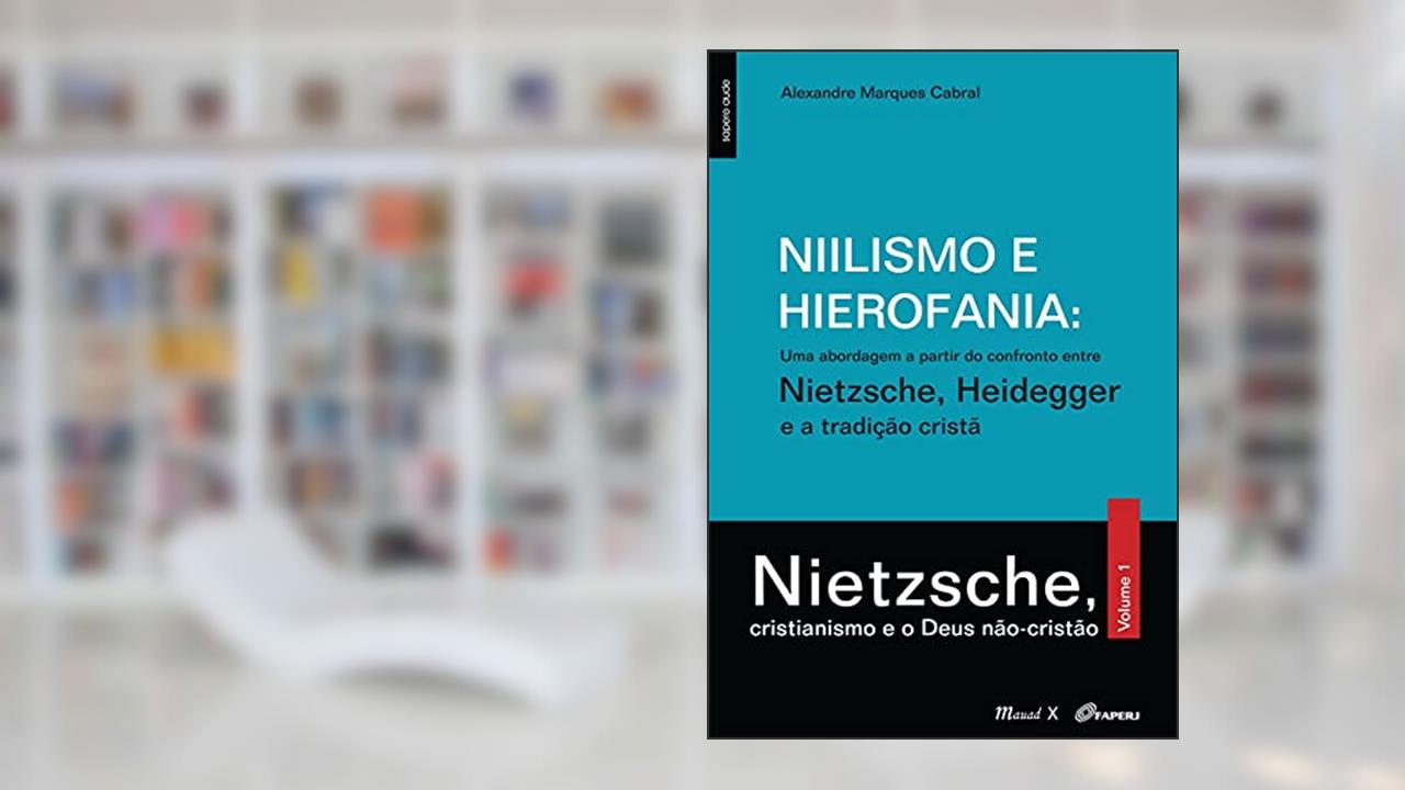 Capa de Niilismo e Hierofania: uma Abordagem a Partir do Confronto Entre Nietzsche, Heidegger e a Tradição Cristã: Nietzsche, Cristianismo e o Deus Não-cristão (Volume 1), do autor Alexandre Marques Cabral