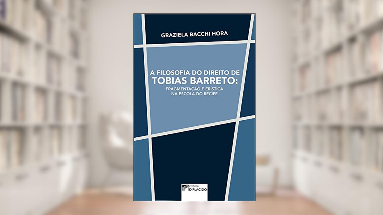 Capa de A Filosofia do Direito de Tobias Barreto: Fragmentação e Erística na Escola do Recife, do autor Graziela Bacchi Hora
