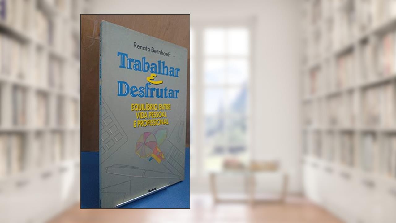 Capa de Trabalhar E Desfrutar. Equilíbrio Entre Vida Pessoal e Profissional, do autor Renato Bernhoeft