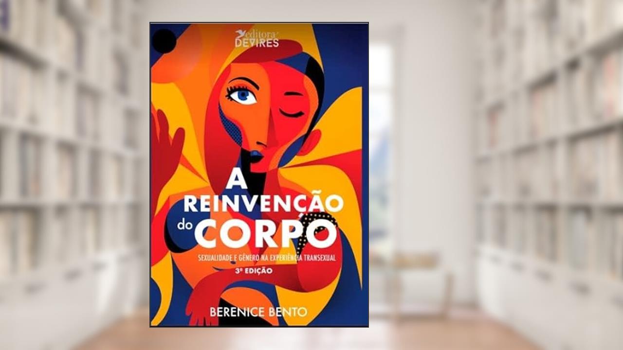 A reinvenção do corpo: Sexualidade e gênero na experiência transexual, do autor Berenice Bento