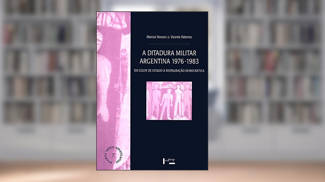 Capa de A Ditadura Militar Argentina 1976-1983: do Golpe de Estado à Restauração Democrática (Volume 1), do autor Marcos Novaro; Vicente Palermo
